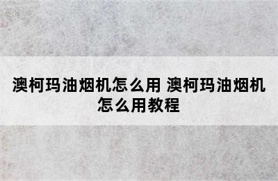 澳柯玛油烟机怎么用 澳柯玛油烟机怎么用教程